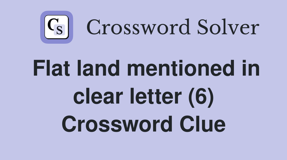 Flat land mentioned in clear letter (6) Crossword Clue Answers